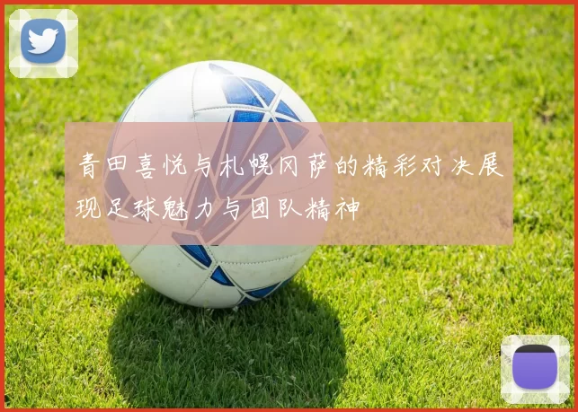青田喜悦与札幌冈萨的精彩对决展现足球魅力与团队精神