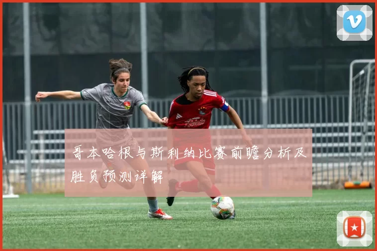 哥本哈根与斯利纳比赛前瞻分析及胜负预测详解