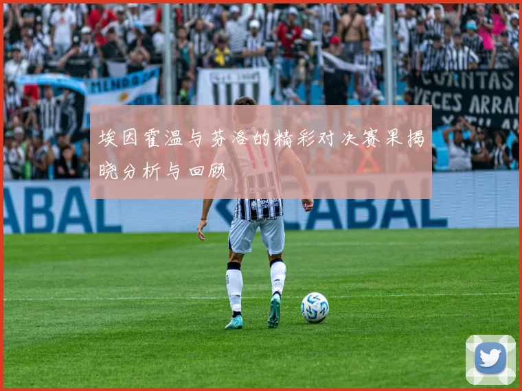 埃因霍温与芬洛的精彩对决赛果揭晓分析与回顾