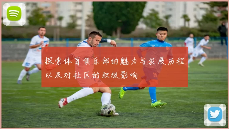 探索体育俱乐部的魅力与发展历程以及对社区的积极影响
