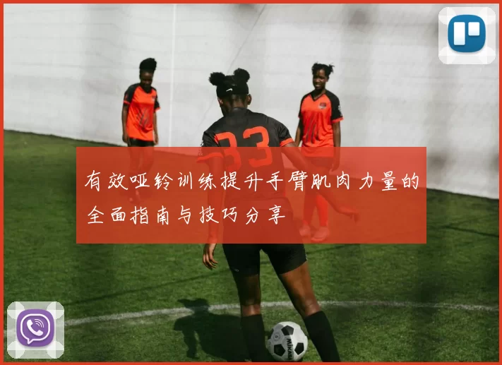 有效哑铃训练提升手臂肌肉力量的全面指南与技巧分享