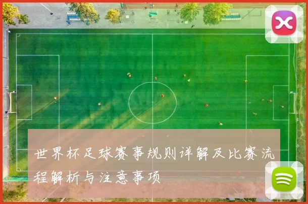 世界杯足球赛事规则详解及比赛流程解析与注意事项